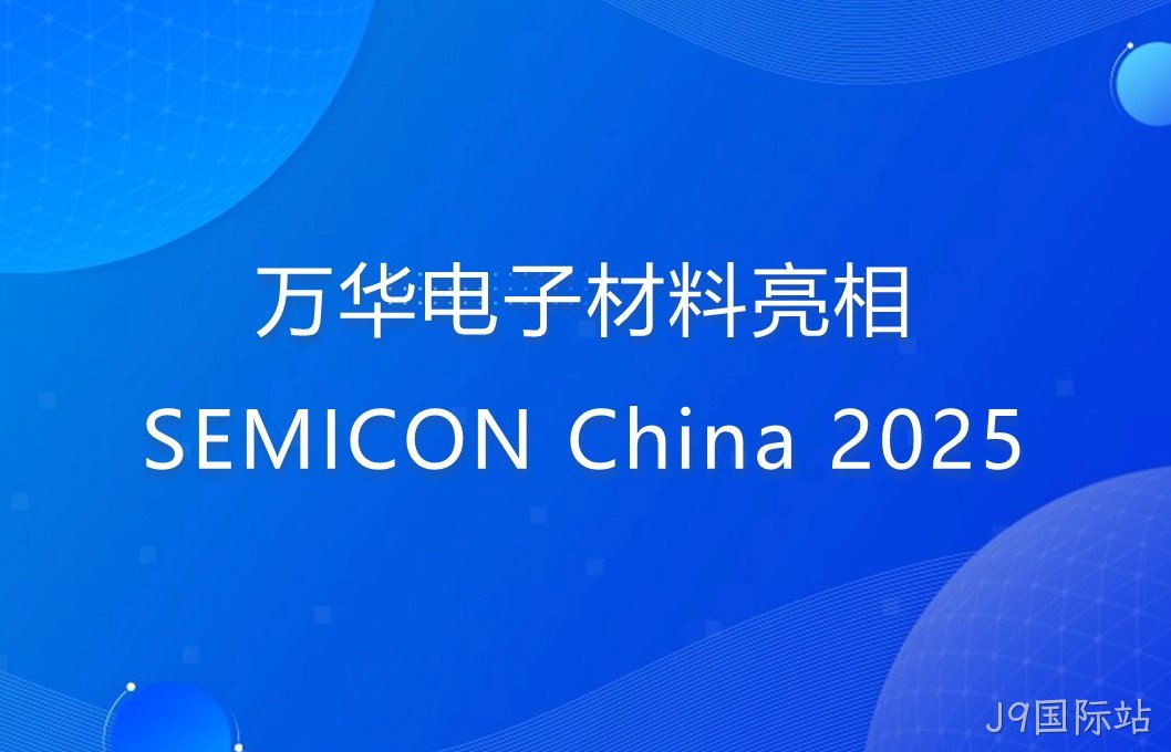 J9国际站电子材料亮相SEMICON China 2025