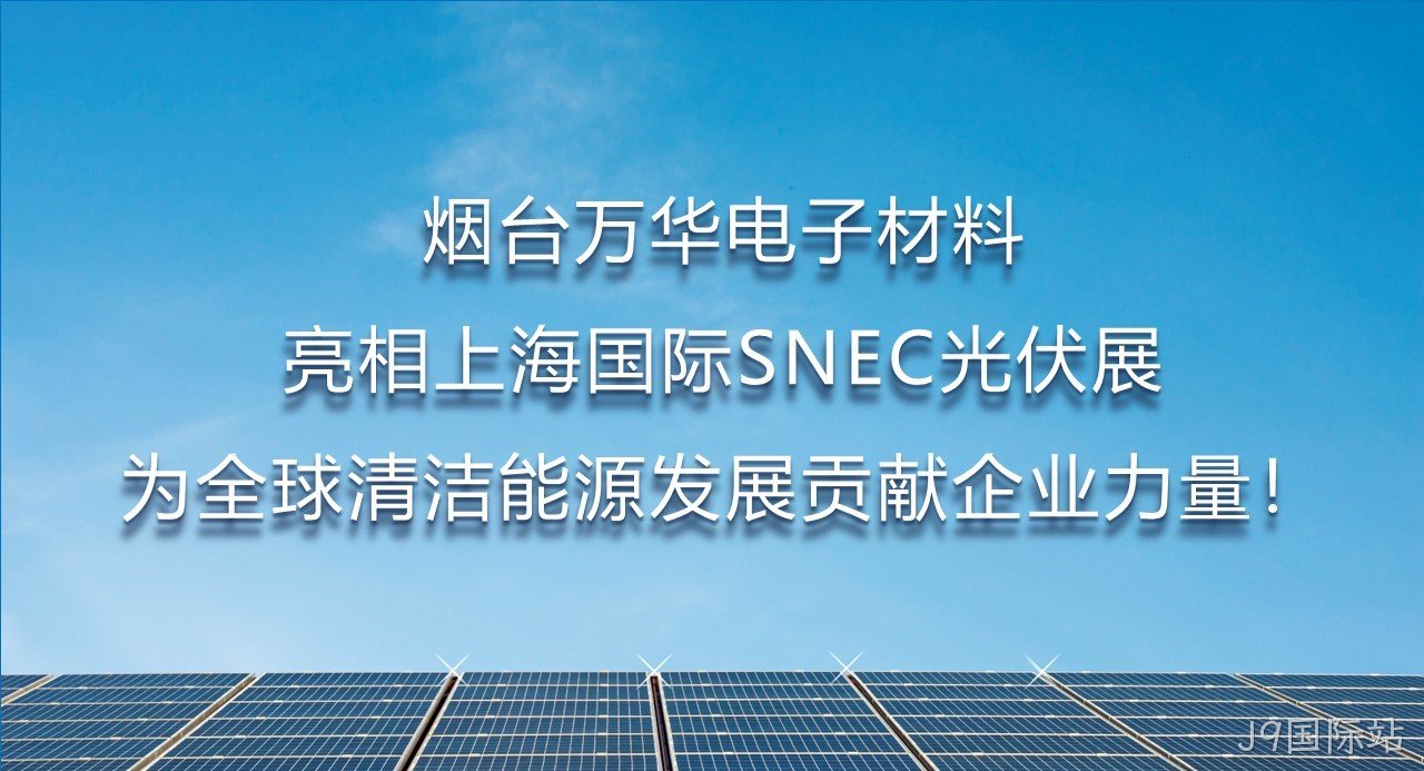 烟台J9国际站电子材料亮相上海国际SNEC光伏展，为全球清洁能源发展贡献企业力量！